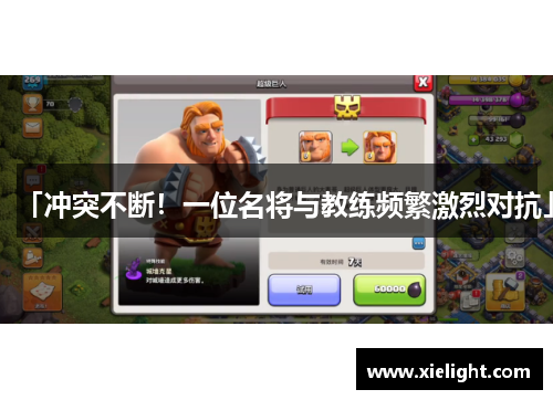 「冲突不断！一位名将与教练频繁激烈对抗」