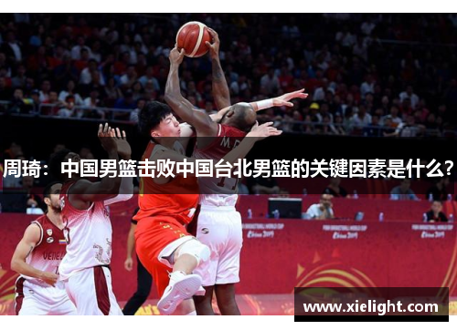周琦：中国男篮击败中国台北男篮的关键因素是什么？